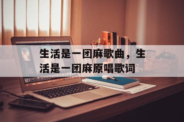 生活是一团麻歌曲，生活是一团麻原唱歌词-第1张图片-