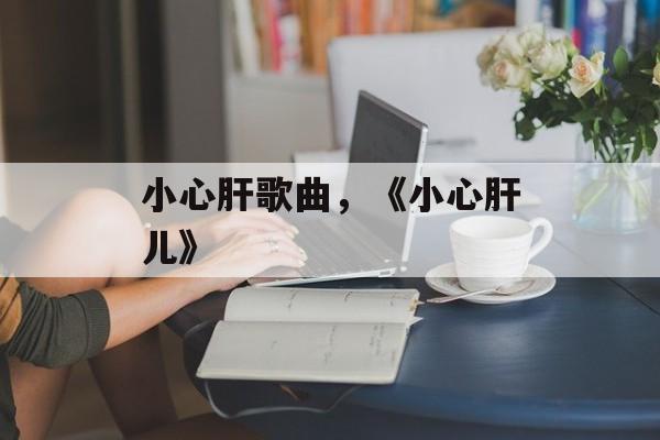 小心肝歌曲，《小心肝儿》-第1张图片-