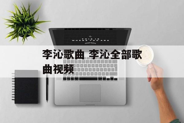 李沁歌曲 李沁全部歌曲视频-第1张图片-