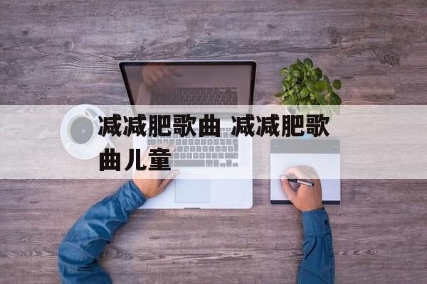 减减肥歌曲 减减肥歌曲儿童-第1张图片-