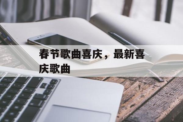 春节歌曲喜庆，最新喜庆歌曲-第1张图片-