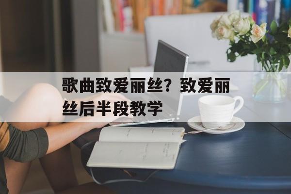 歌曲致爱丽丝？致爱丽丝后半段教学-第1张图片-