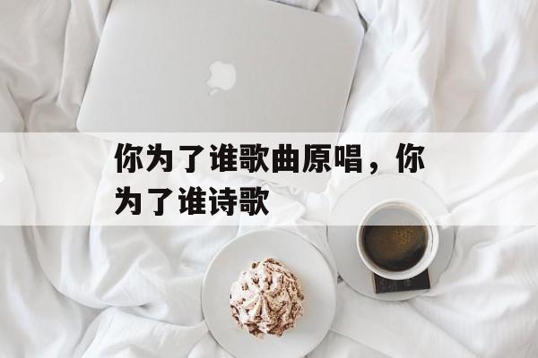 你为了谁歌曲原唱，你为了谁诗歌-第1张图片-