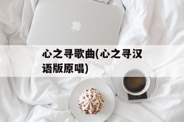心之寻歌曲(心之寻汉语版原唱)-第1张图片-