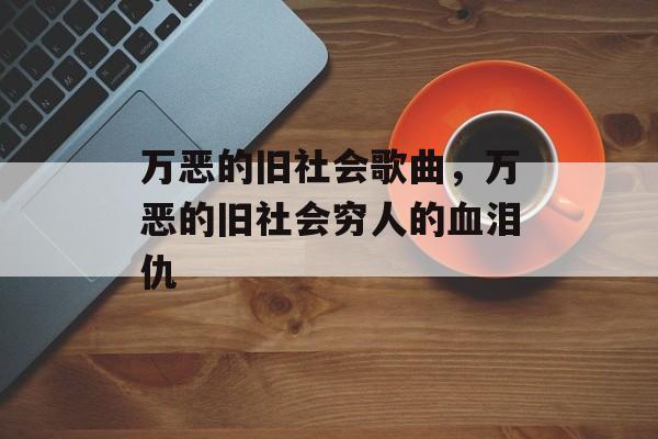 万恶的旧社会歌曲，万恶的旧社会穷人的血泪仇-第1张图片-