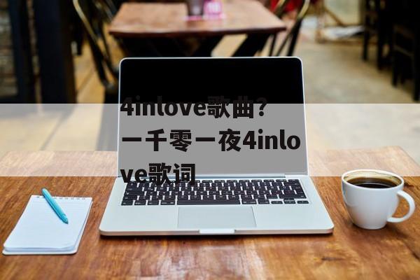 4inlove歌曲？一千零一夜4inlove歌词-第1张图片-