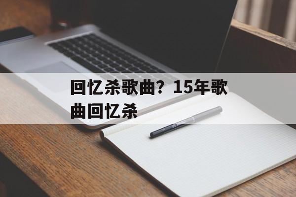 回忆杀歌曲？15年歌曲回忆杀-第1张图片-