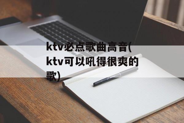 ktv必点歌曲高音(ktv可以吼得很爽的歌)-第1张图片-
