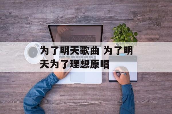 为了明天歌曲 为了明天为了理想原唱-第1张图片-