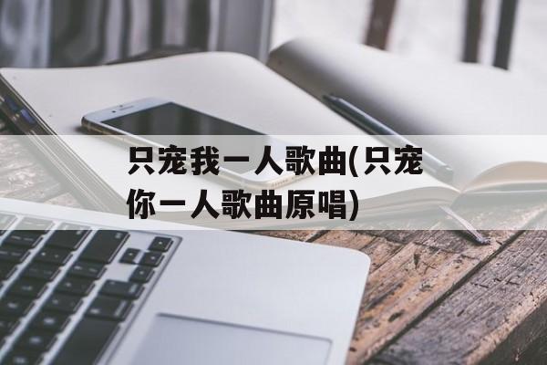 只宠我一人歌曲(只宠你一人歌曲原唱)-第1张图片-