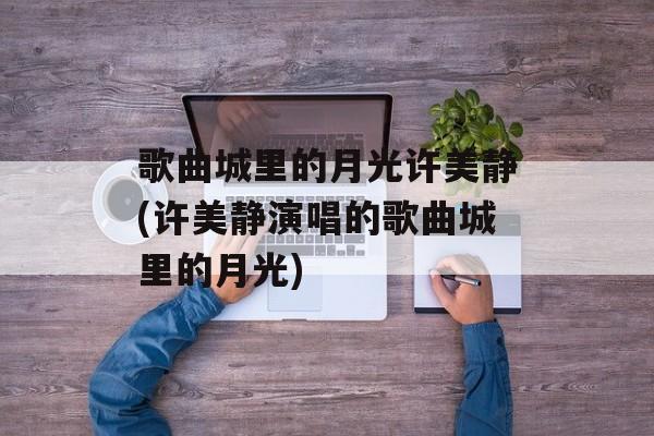 歌曲城里的月光许美静(许美静演唱的歌曲城里的月光)-第1张图片-