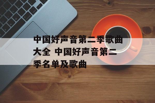 中国好声音第二季歌曲大全 中国好声音第二季名单及歌曲-第1张图片-