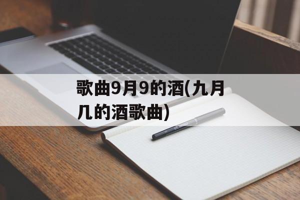 歌曲9月9的酒(九月几的酒歌曲)-第1张图片-