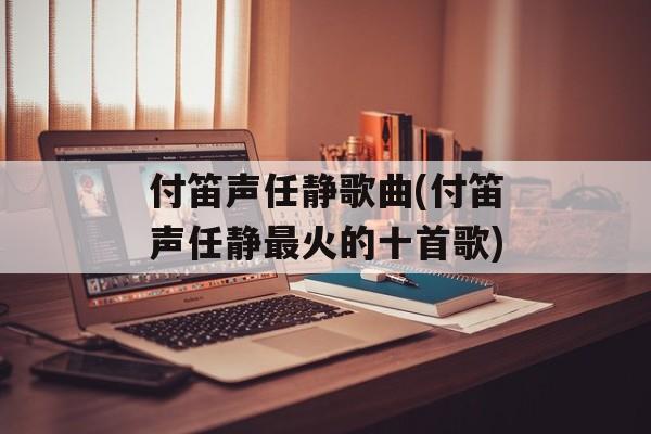 付笛声任静歌曲(付笛声任静最火的十首歌)-第1张图片-
