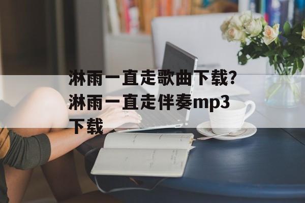 淋雨一直走歌曲下载？淋雨一直走伴奏mp3下载-第1张图片-