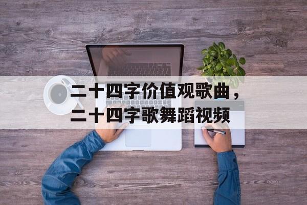 二十四字价值观歌曲，二十四字歌舞蹈视频-第1张图片-