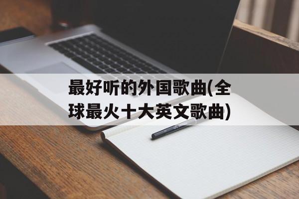 最好听的外国歌曲(全球最火十大英文歌曲)-第1张图片-