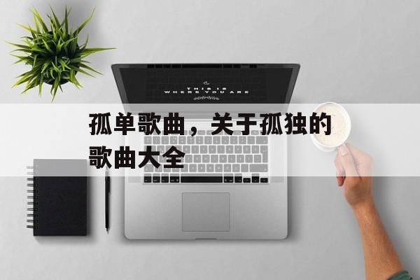 孤单歌曲，关于孤独的歌曲大全-第1张图片-