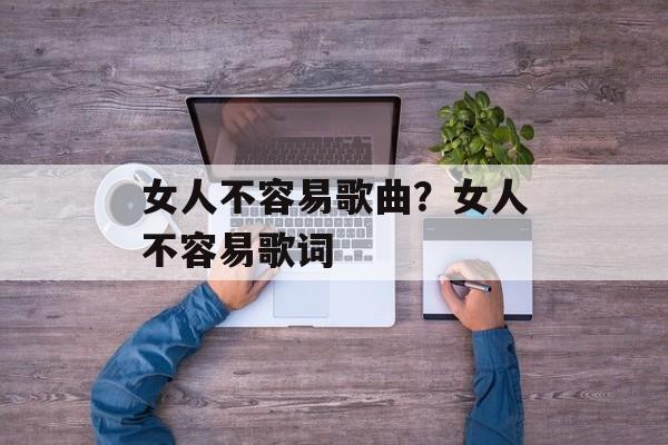 女人不容易歌曲？女人不容易歌词-第1张图片-