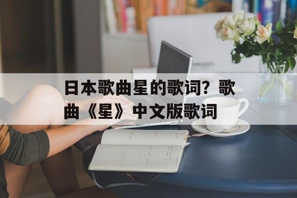 日本歌曲星的歌词？歌曲《星》中文版歌词-第1张图片-