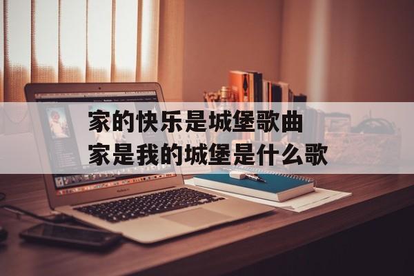 家的快乐是城堡歌曲 家是我的城堡是什么歌-第1张图片-