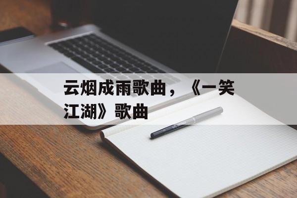 云烟成雨歌曲，《一笑江湖》歌曲-第1张图片-