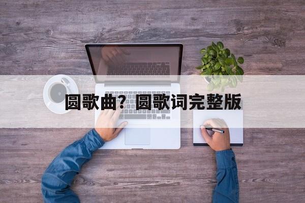 圆歌曲？圆歌词完整版-第1张图片-