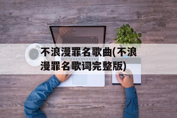 不浪漫罪名歌曲(不浪漫罪名歌词完整版)-第1张图片-