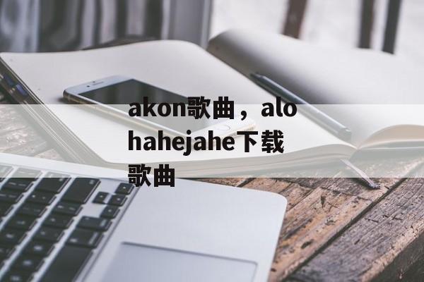 akon歌曲，alohahejahe下载歌曲-第1张图片-