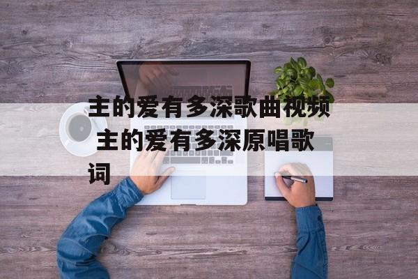 主的爱有多深歌曲视频 主的爱有多深原唱歌词-第1张图片-