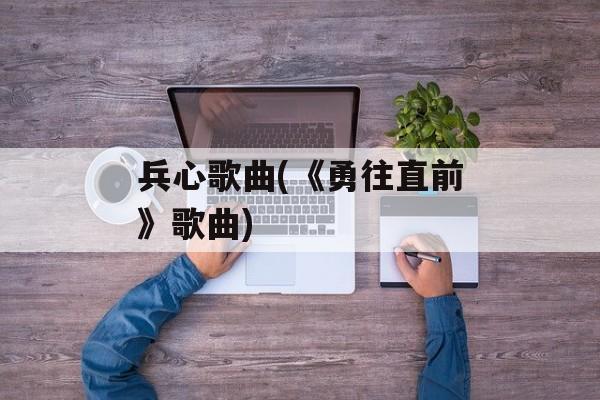 兵心歌曲(《勇往直前》歌曲)-第1张图片-