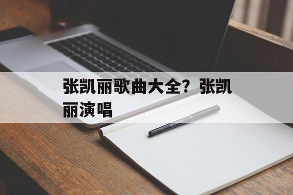 张凯丽歌曲大全？张凯丽演唱-第1张图片-