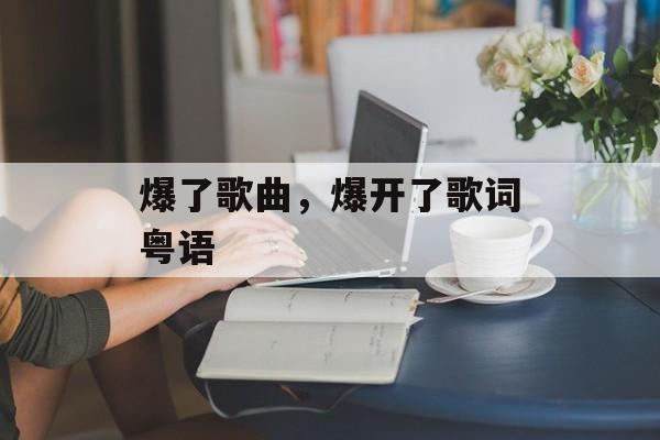 爆了歌曲，爆开了歌词粤语-第1张图片-