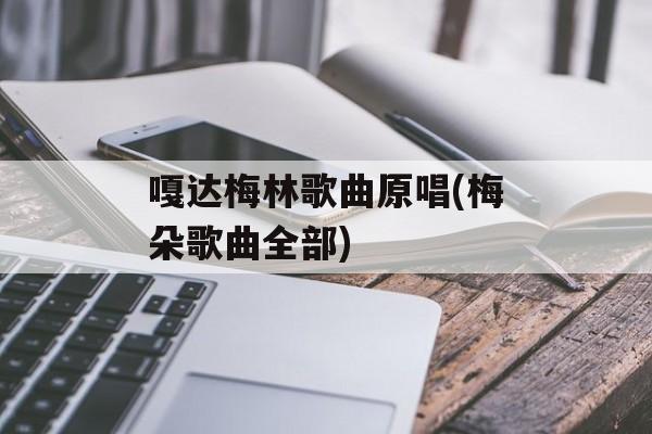 嘎达梅林歌曲原唱(梅朵歌曲全部)-第1张图片-