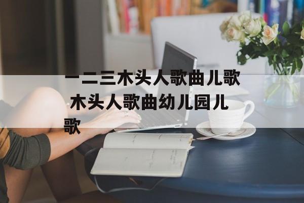 一二三木头人歌曲儿歌 木头人歌曲幼儿园儿歌-第1张图片-