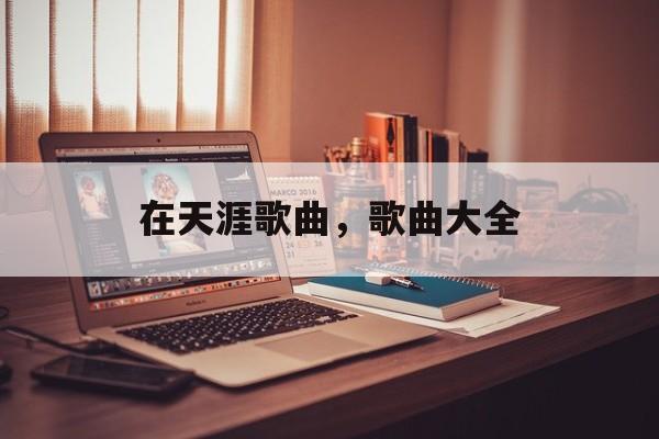 在天涯歌曲，歌曲大全-第1张图片-
