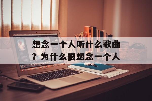 想念一个人听什么歌曲？为什么很想念一个人-第1张图片-