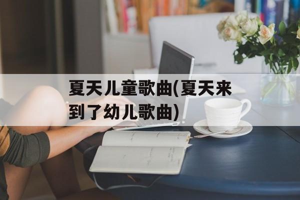 夏天儿童歌曲(夏天来到了幼儿歌曲)-第1张图片-