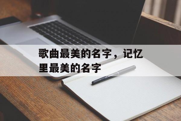 歌曲最美的名字，记忆里最美的名字-第1张图片-