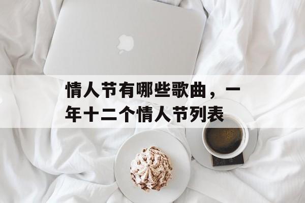 情人节有哪些歌曲，一年十二个情人节列表-第1张图片-