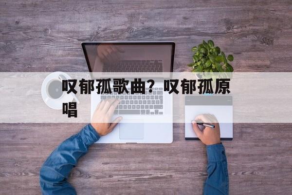 叹郁孤歌曲？叹郁孤原唱-第1张图片-