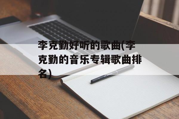 李克勤好听的歌曲(李克勤的音乐专辑歌曲排名)-第1张图片-