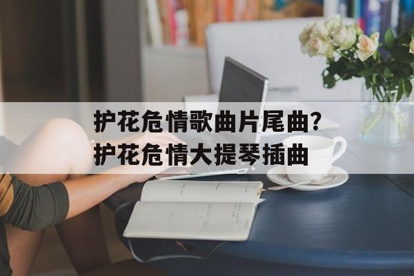 护花危情歌曲片尾曲？护花危情大提琴插曲-第1张图片-