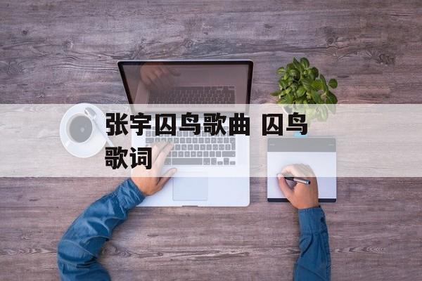 张宇囚鸟歌曲 囚鸟 歌词-第1张图片-
