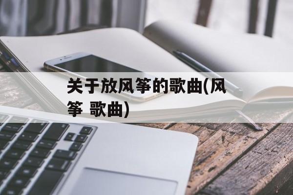 关于放风筝的歌曲(风筝 歌曲)-第1张图片-