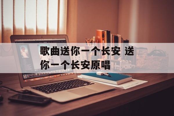 歌曲送你一个长安 送你一个长安原唱-第1张图片-
