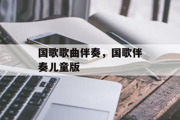 国歌歌曲伴奏，国歌伴奏儿童版-第1张图片-