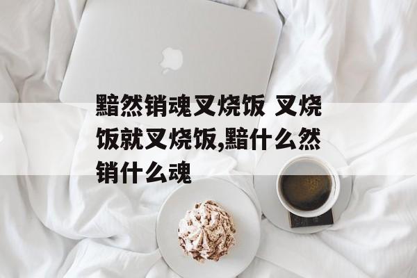 黯然销魂叉烧饭 叉烧饭就叉烧饭,黯什么然销什么魂-第1张图片-