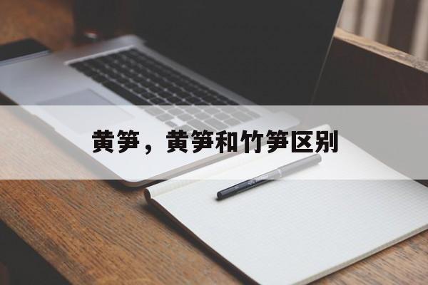 黄笋，黄笋和竹笋区别-第1张图片-