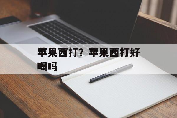 苹果西打？苹果西打好喝吗-第1张图片-